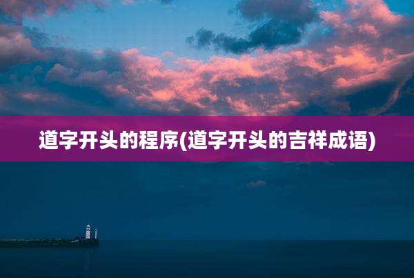 道字开头的程序(道字开头的吉祥成语)
