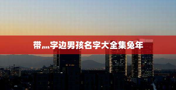 带灬字边男孩名字大全集兔年