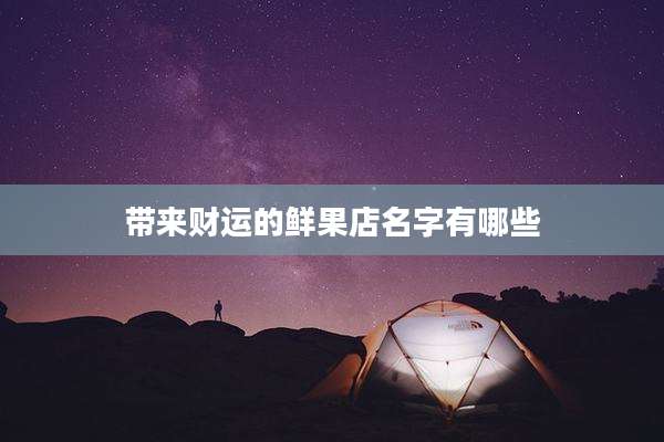带来财运的鲜果店名字有哪些