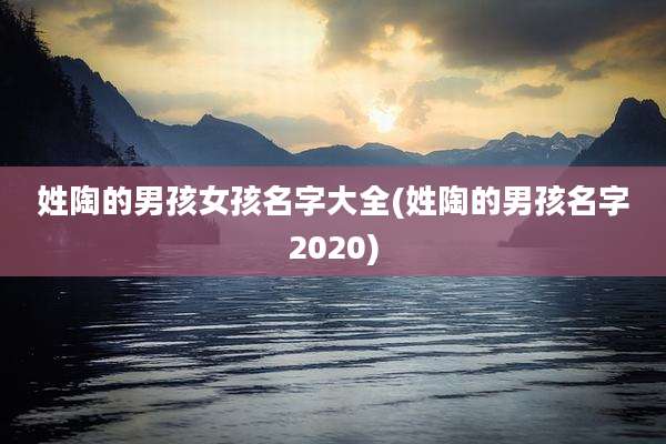 姓陶的男孩女孩名字大全(姓陶的男孩名字2020)