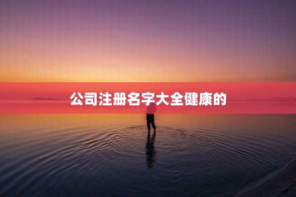 公司注册名字大全健康的
