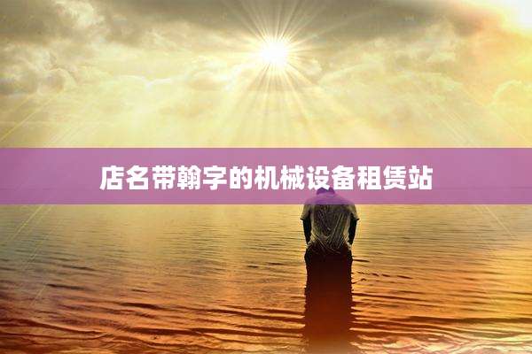 店名带翰字的机械设备租赁站