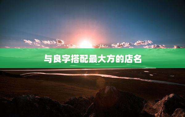 与良字搭配最大方的店名
