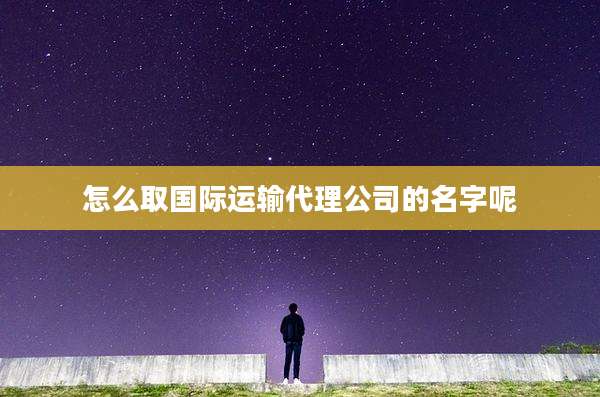 怎么取国际运输代理公司的名字呢