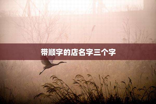 带顺字的店名字三个字