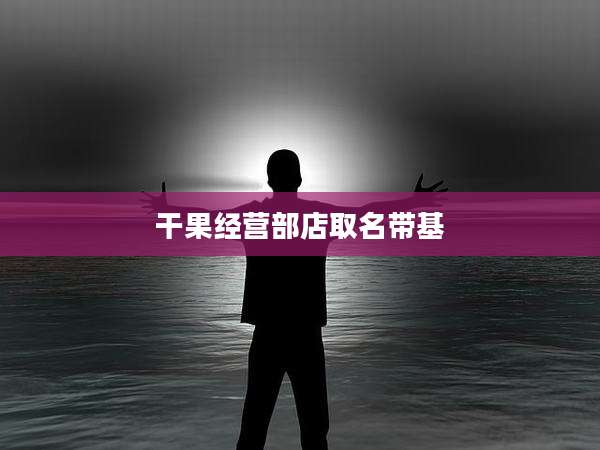 干果经营部店取名带基