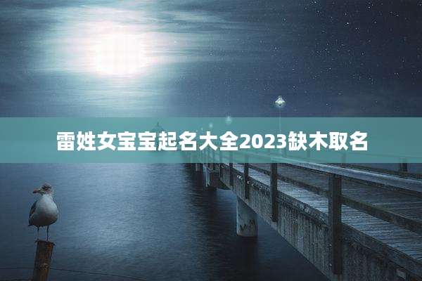 雷姓女宝宝起名大全2023缺木取名