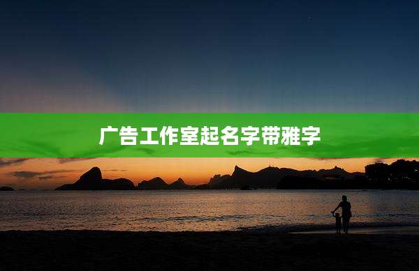 广告工作室起名字带雅字