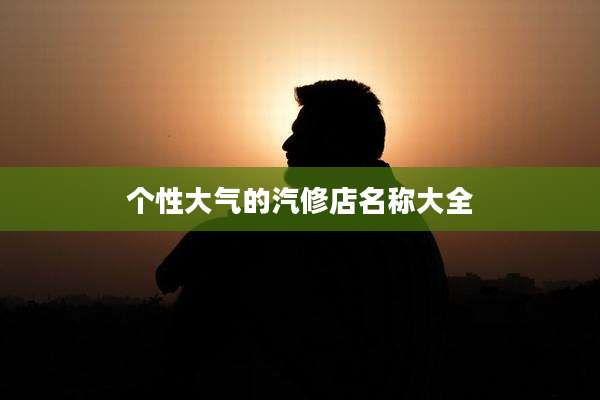 个性大气的汽修店名称大全