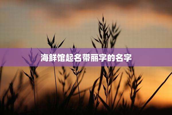 海鲜馆起名带丽字的名字