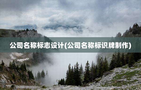 公司名称标志设计(公司名称标识牌制作)