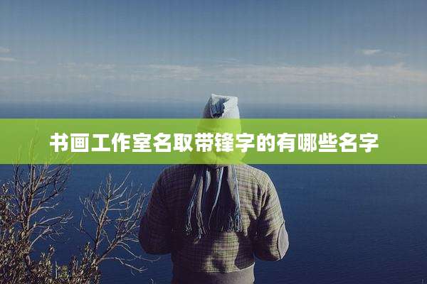 书画工作室名取带锋字的有哪些名字