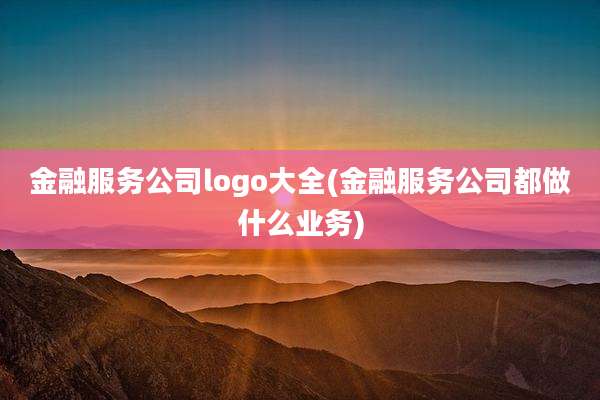 金融服务公司logo大全(金融服务公司都做什么业务)