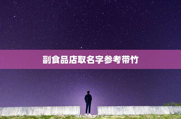 副食品店取名字参考带竹