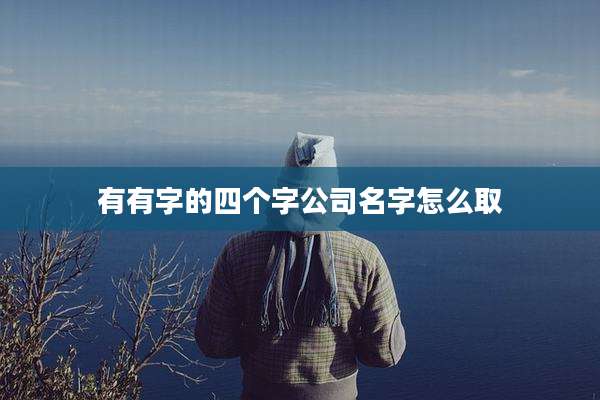 有有字的四个字公司名字怎么取