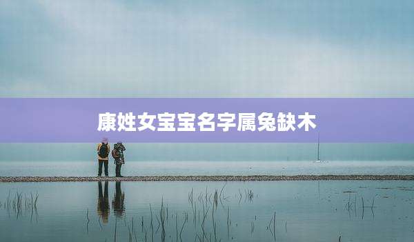 康姓女宝宝名字属兔缺木