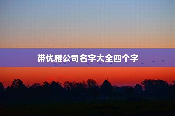 带优雅公司名字大全四个字