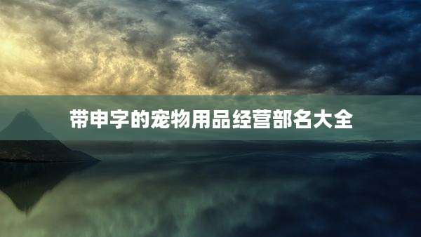 带申字的宠物用品经营部名大全