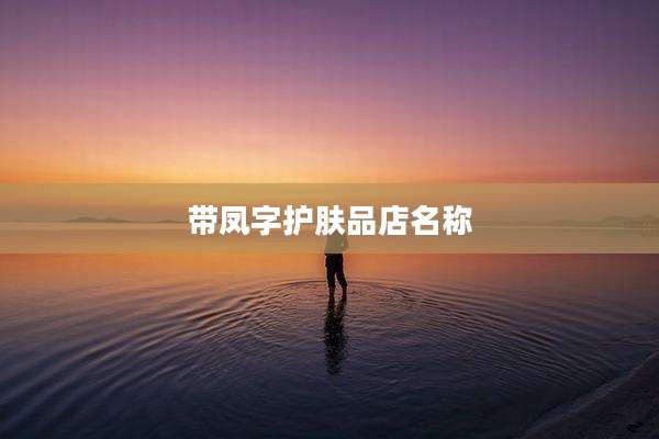 带凤字护肤品店名称