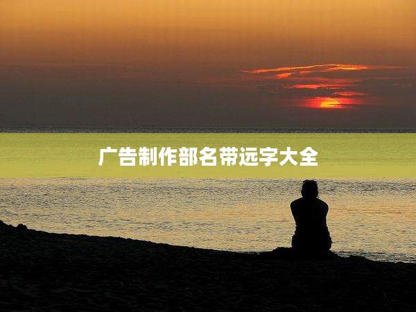 广告制作部名带远字大全