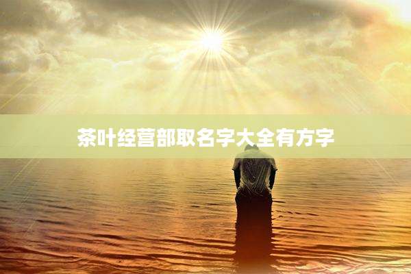茶叶经营部取名字大全有方字