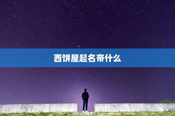 西饼屋起名帝什么