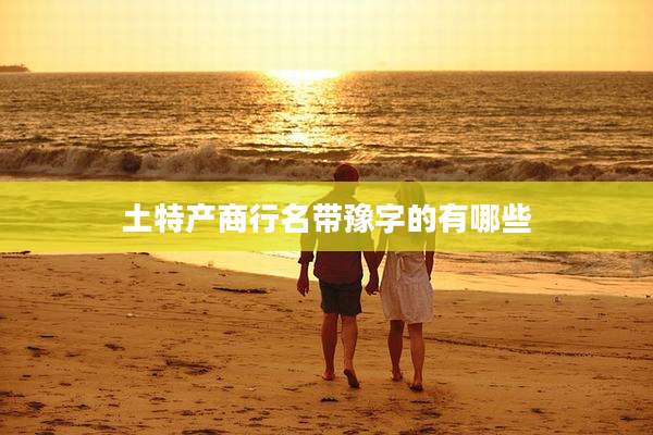 土特产商行名带豫字的有哪些