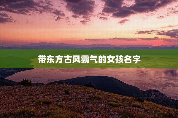 带东方古风霸气的女孩名字