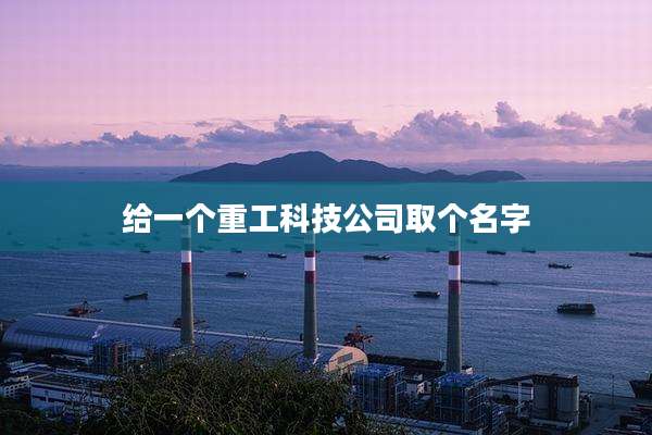给一个重工科技公司取个名字