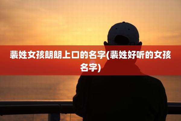 裴姓女孩朗朗上口的名字(裴姓好听的女孩名字)