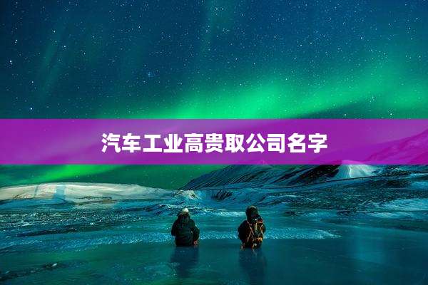 汽车工业高贵取公司名字