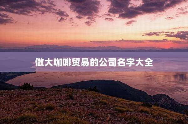 做大咖啡贸易的公司名字大全