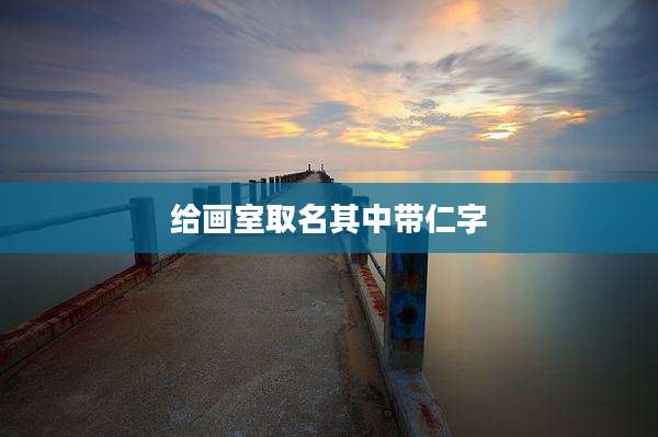 给画室取名其中带仁字