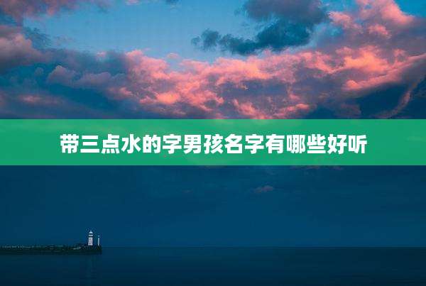 带三点水的字男孩名字有哪些好听