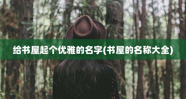 给书屋起个优雅的名字(书屋的名称大全)