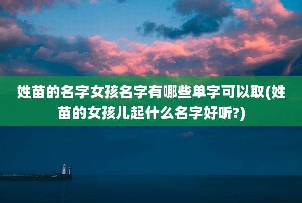 姓苗的名字女孩名字有哪些单字可以取(姓苗的女孩儿起什么名字好听?)