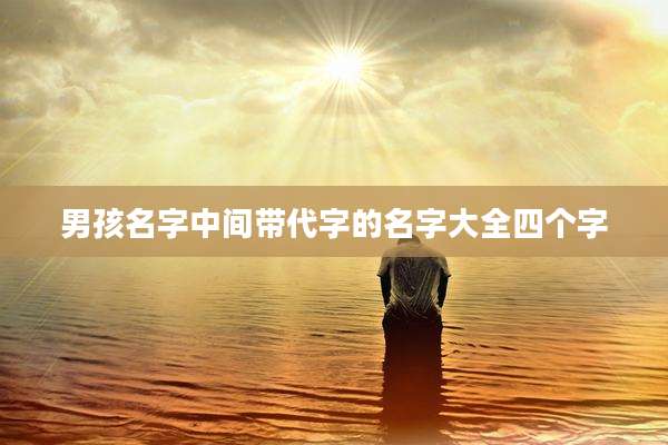 男孩名字中间带代字的名字大全四个字