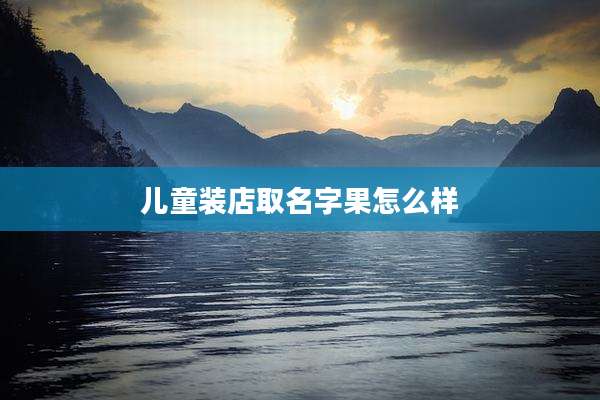 儿童装店取名字果怎么样