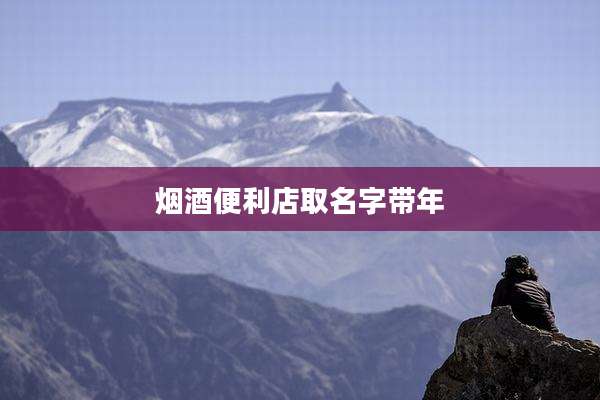烟酒便利店取名字带年