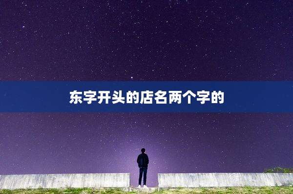 东字开头的店名两个字的