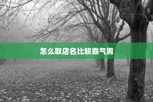怎么取店名比较霸气男