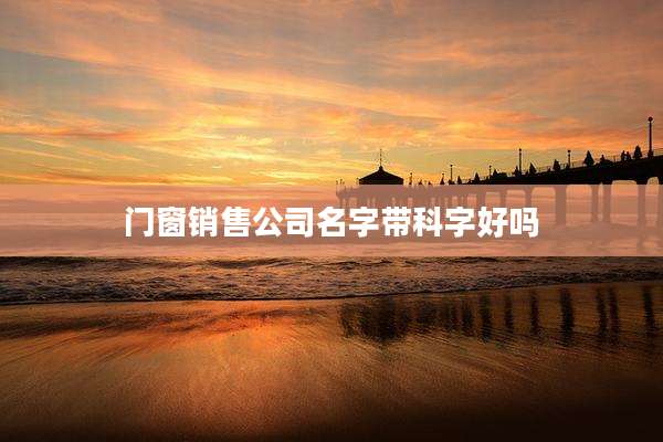 门窗销售公司名字带科字好吗