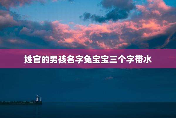 姓官的男孩名字兔宝宝三个字带水