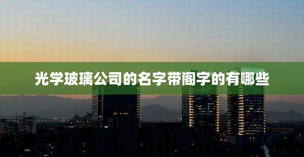 光学玻璃公司的名字带阁字的有哪些