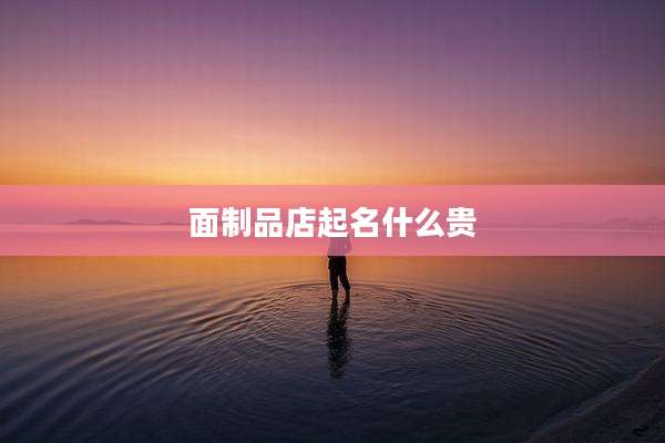 面制品店起名什么贵