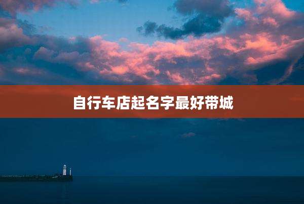 自行车店起名字最好带城