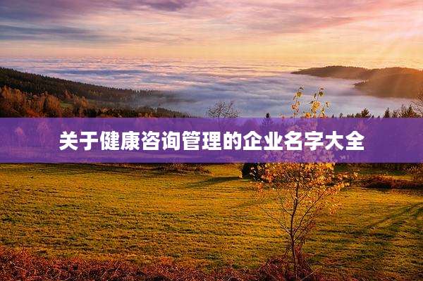 关于健康咨询管理的企业名字大全