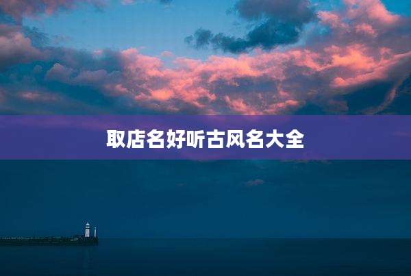 取店名好听古风名大全