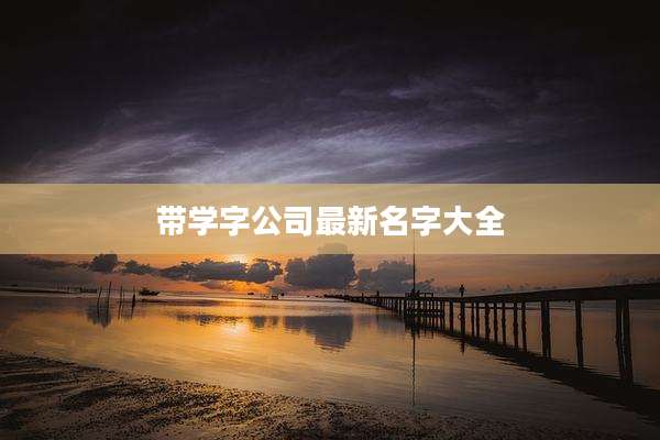 带学字公司最新名字大全