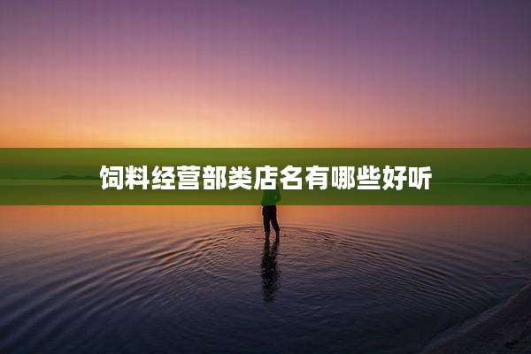 饲料经营部类店名有哪些好听